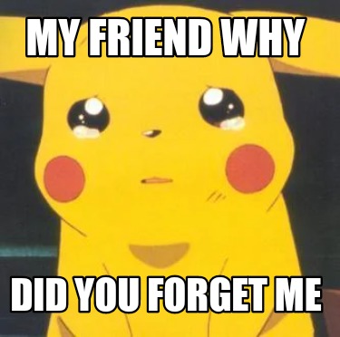 Meme Creator - Funny MY FRIEND WHY DID YOU FORGET ME Meme Generator at ...