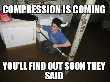 compression-is-coming-youll-find-out-soon-they-said