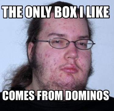 Meme Creator - Funny The only box I like Comes from dominos Meme ...