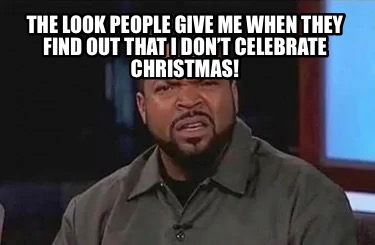 the-look-people-give-me-when-they-find-out-that-i-dont-celebrate-christmas