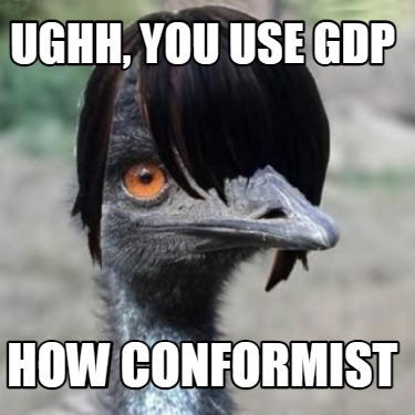 ughh-you-use-gdp-how-conformist