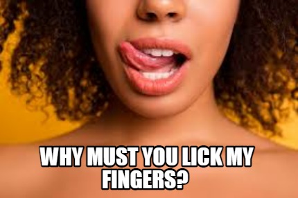 Meme Creator Funny Why Must You Lick My Fingers Meme Generator At Memecreator Org