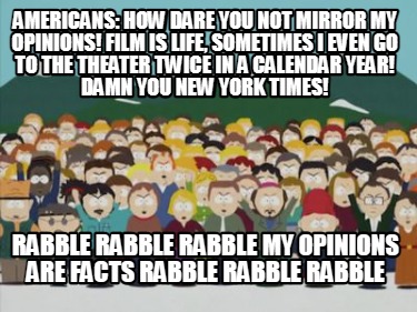 americans-how-dare-you-not-mirror-my-opinions-film-is-life-sometimes-i-even-go-t