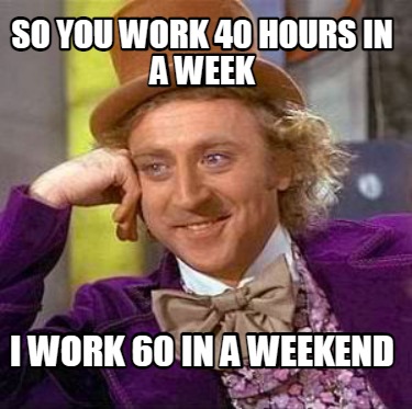 Meme Creator - Funny so you work 40 hours in a week i work 60 in a ...