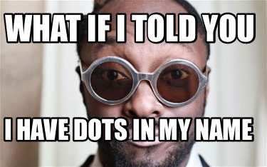 what-if-i-told-you-i-have-dots-in-my-name