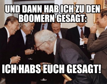 Meme Creator - Funny Und dann hab ich zu den Boomern gesagt: Ich habs ...