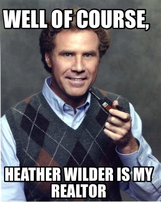 Meme Creator - Funny Well of course, Heather Wilder is my Realtor Meme ...