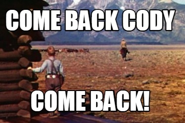 Meme Creator - Funny Come Back Cody Come Back! Meme Generator at ...