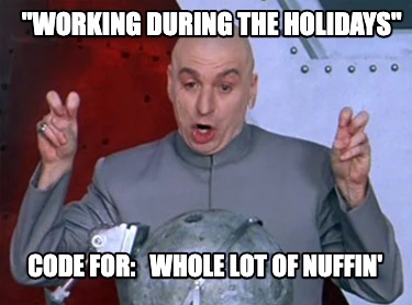 working-during-the-holidays-code-for-whole-lot-of-nuffin