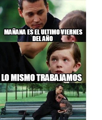 Meme Creator Funny Ma Ana Es El Ultimo Viernes Del A O Lo Mismo Trabajamos Meme Generator At