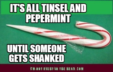 its-all-tinsel-and-pepermint-until-someone-gets-shanked