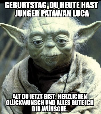 Meme Creator Funny Geburtstag Du Heute Hast Junger Patawan Luca Alt Du Jetzt Bist Herzlichen