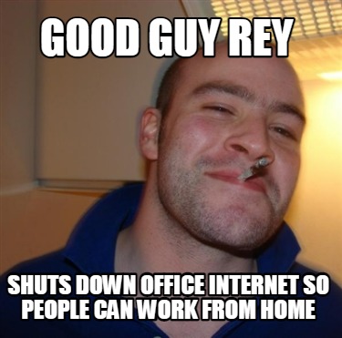 good-guy-rey-shuts-down-office-internet-so-people-can-work-from-home