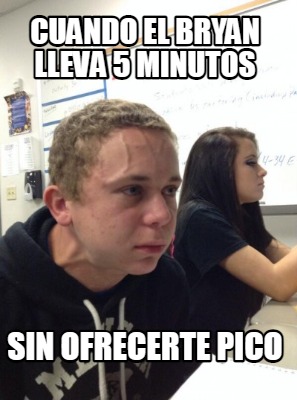 Meme Creator Funny Cuando El Bryan Lleva Minutos Sin Ofrecerte Pico Meme Generator At