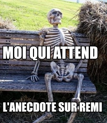 Meme Creator Funny Moi Qui Attend L Anecdote Sur Remi Meme Generator At Memecreator Org