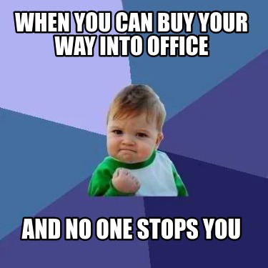 Meme Creator - Funny When you can buy your way into office and no one ...