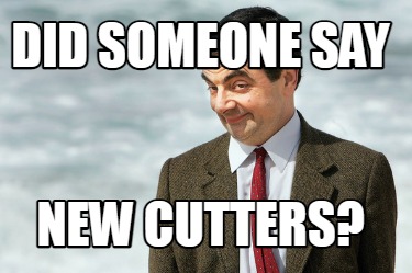 Meme Creator - Funny DID SOMEONE SAY NEW CUTTERS? Meme Generator at ...