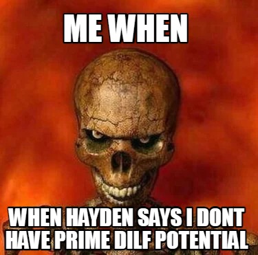 Meme Creator - Funny me when when hayden says i dont have prime dilf ...