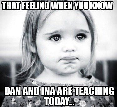 that-feeling-when-you-know-dan-and-ina-are-teaching-today