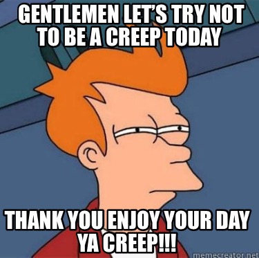 Meme Creator - Funny Gentlemen let’s try not to be a creep today Thank ...