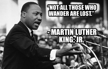 not-all-those-who-wander-are-lost.-martin-luther-king-jr9