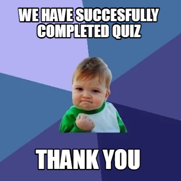 Meme Creator - Funny WE HAVE SUCCESFULLY COMPLETED QUIZ THANK YOU Meme ...