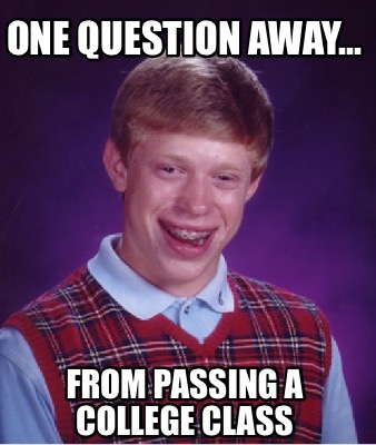 Meme Creator Funny One Question Away From Passing A College Class