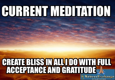 current-meditation-create-bliss-in-all-i-do-with-full-acceptance-and-gratitude-