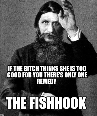 if-the-bitch-thinks-she-is-too-good-for-you-theres-only-one-remedy-the-fishhook