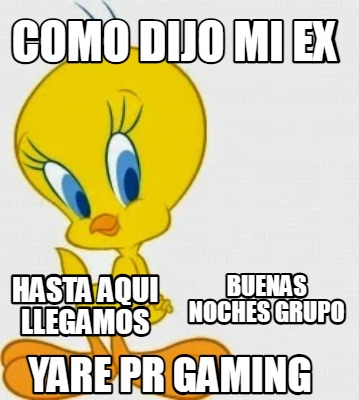 Meme Creator Funny Como Dijo Mi Ex Hasta Aqui Llegamos Buenas Noches Grupo Yare Pr Gaming Meme