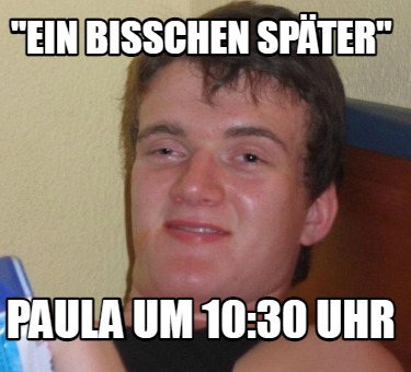 Meme Creator Funny Ein Bisschen Sp Ter Paula Um Uhr Meme Generator At Memecreator Org