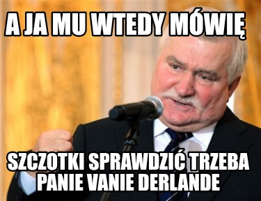 a-ja-mu-wtedy-mwi-szczotki-sprawdzi-trzeba-panie-vanie-derlande