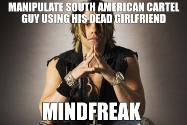 manipulate-south-american-cartel-guy-using-his-dead-girlfriend-mindfreak