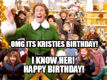 Meme Creator - Funny OMG ITS KRISTIES BIRTHDAY! I KNOW HER! HAPPY ...