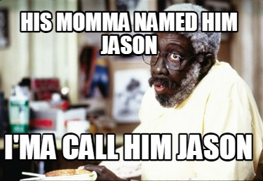 his-momma-named-him-jason-ima-call-him-jason