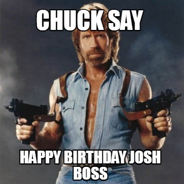 Meme Creator - Funny Chuck say Happy Birthday Josh Boss Meme Generator ...