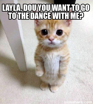 Meme Creator - Funny Layla, dou you want to go to the dance with me ...