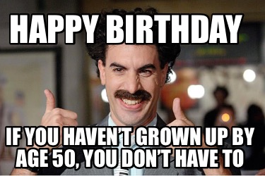 Meme Creator - Funny Happy birthday If you haven’t grown up by age 50 ...