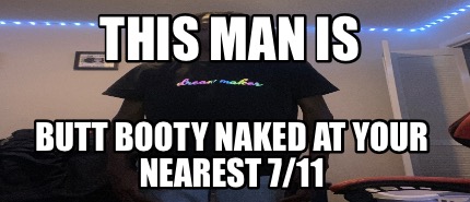 Meme Creator Funny This Man Is Butt Booty Naked At Your Nearest Meme Generator At