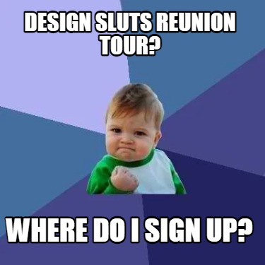 Meme Creator - Funny Design Sluts Reunion Tour? Where do I sign up ...