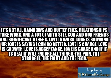 its-not-all-rainbows-and-butterflies.-relationships-take-work.-and-a-lot-of-with