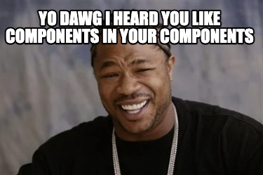 Meme Creator - Funny yo dawg I heard you like components in your ...