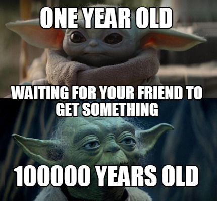 Meme Creator - Funny One year old 100000 years old Waiting for your ...