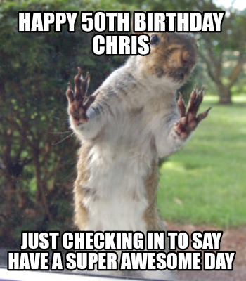 Meme Creator - Funny Happy 50th Birthday Chris Just checking in to say ...