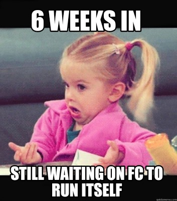 Meme Creator - Funny 6 weeks in Still waiting on fc to run itself Meme ...