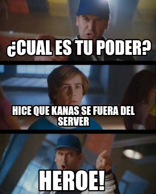 Meme Creator Funny Cual Es Tu Poder Hice Que Kanas Se Fuera Del Server Heroe Meme Generator