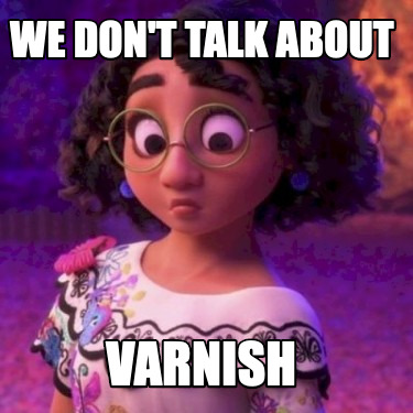 we-dont-talk-about-varnish