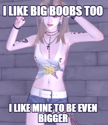i-like-big-boobs-too-i-like-mine-to-be-even-bigger