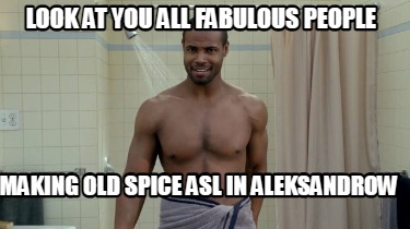 look-at-you-all-fabulous-people-making-old-spice-asl-in-aleksandrow