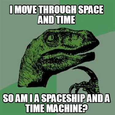 Meme Creator - Funny I move through space and time so am I a spaceship ...